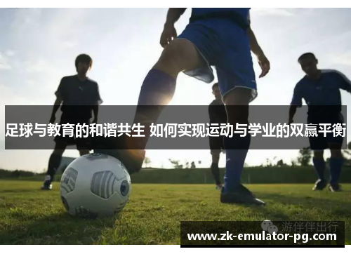足球与教育的和谐共生 如何实现运动与学业的双赢平衡 足球与教育的和谐共生 如何实现运动与学业的双赢平衡