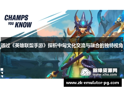 通过《英雄联盟手游》探析中匈文化交流与融合的独特视角