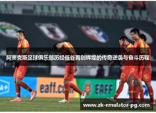 阿贾克斯足球俱乐部历经低谷再创辉煌的传奇逆袭与奋斗历程