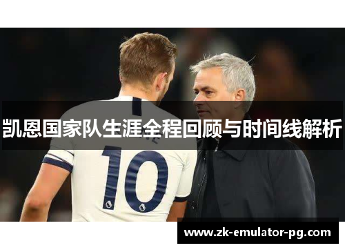 凯恩国家队生涯全程回顾与时间线解析