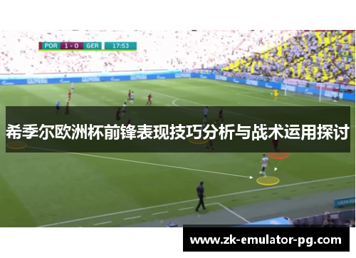希季尔欧洲杯前锋表现技巧分析与战术运用探讨 希季尔欧洲杯前锋表现技巧分析与战术运用探讨