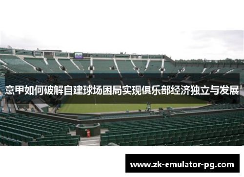 意甲如何破解自建球场困局实现俱乐部经济独立与发展