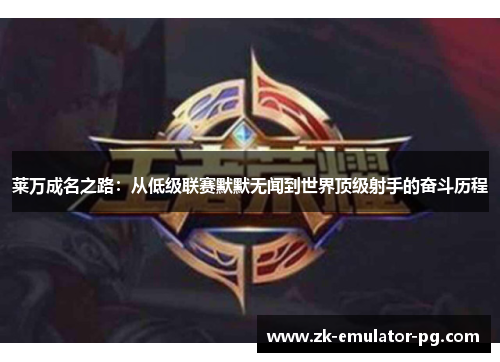 莱万成名之路：从低级联赛默默无闻到世界顶级射手的奋斗历程