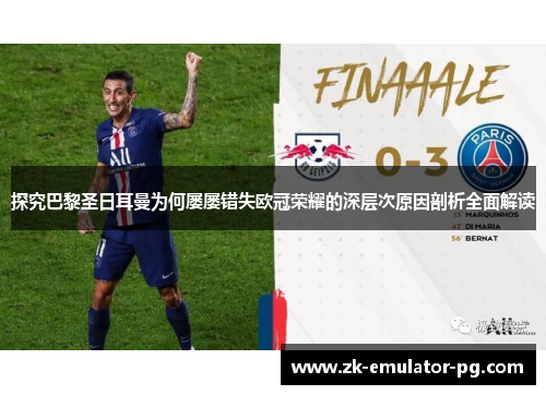 探究巴黎圣日耳曼为何屡屡错失欧冠荣耀的深层次原因剖析全面解读