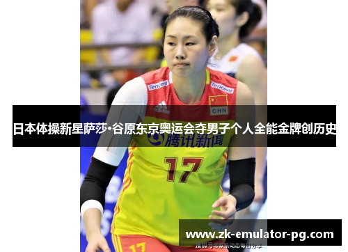 日本体操新星萨莎·谷原东京奥运会夺男子个人全能金牌创历史 日本体操新星萨莎·谷原东京奥运会夺男子个人全能金牌创历史