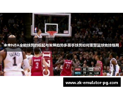 未来NBA全能球员的崛起与发展趋势多面手球员如何重塑篮球竞技格局 未来NBA全能球员的崛起与发展趋势多面手球员如何重塑篮球竞技格局