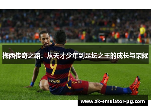梅西传奇之路：从天才少年到足坛之王的成长与荣耀