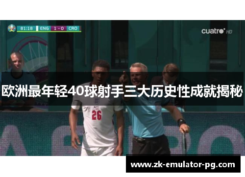 欧洲最年轻40球射手三大历史性成就揭秘