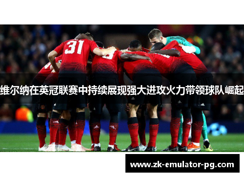 维尔纳在英冠联赛中持续展现强大进攻火力带领球队崛起