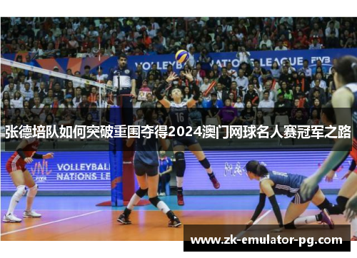 张德培队如何突破重围夺得2024澳门网球名人赛冠军之路