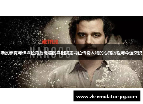 斯瓦泰克与伊埃拉背后隐藏的真相揭露两位传奇人物的心路历程与命运交织