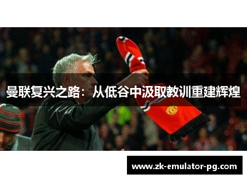 曼联复兴之路：从低谷中汲取教训重建辉煌