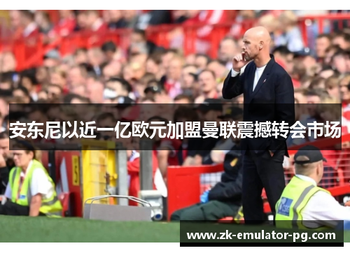 安东尼以近一亿欧元加盟曼联震撼转会市场 安东尼以近一亿欧元加盟曼联震撼转会市场