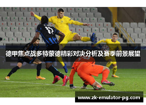 德甲焦点战多特蒙德精彩对决分析及赛季前景展望