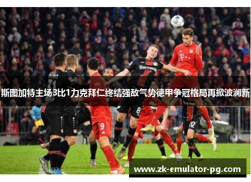 斯图加特主场3比1力克拜仁终结强敌气势德甲争冠格局再掀波澜新