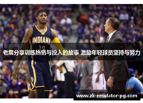 老詹分享训练热情与投入的故事 激励年轻球员坚持与努力