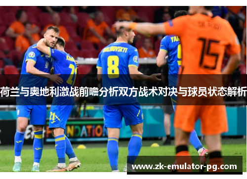 荷兰与奥地利激战前瞻分析双方战术对决与球员状态解析