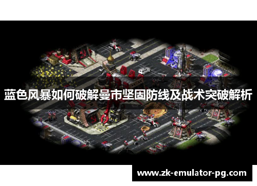 蓝色风暴如何破解曼市坚固防线及战术突破解析