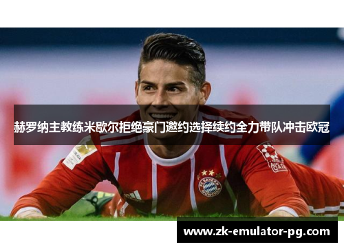 赫罗纳主教练米歇尔拒绝豪门邀约选择续约全力带队冲击欧冠