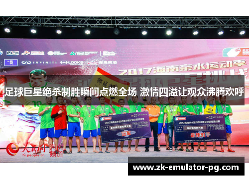 足球巨星绝杀制胜瞬间点燃全场 激情四溢让观众沸腾欢呼