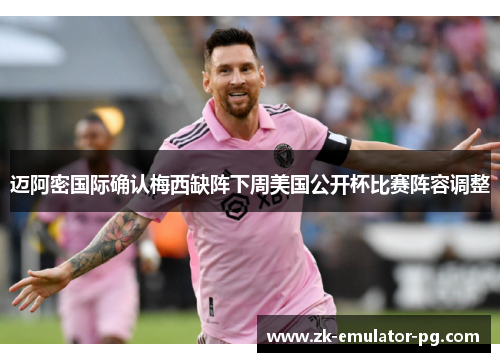 迈阿密国际确认梅西缺阵下周美国公开杯比赛阵容调整