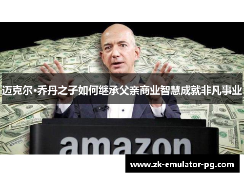 迈克尔·乔丹之子如何继承父亲商业智慧成就非凡事业