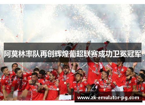 阿莫林率队再创辉煌葡超联赛成功卫冕冠军