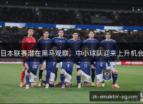 日本联赛潜在黑马观察,中小球队迎来上升机会 日本联赛潜在黑马观察,中小球队迎来上升机会